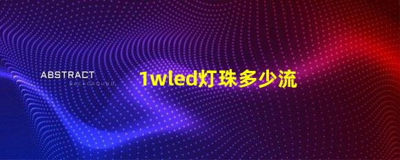 1wled灯珠多少流明 1wled灯珠怎么分正负极